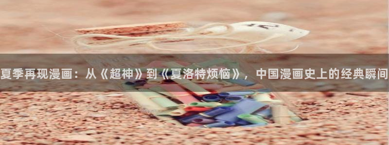 好看韩漫在线观看入口：夏季再现漫画：从《超神》到《夏洛特烦恼》，中国漫画史上的经典瞬间