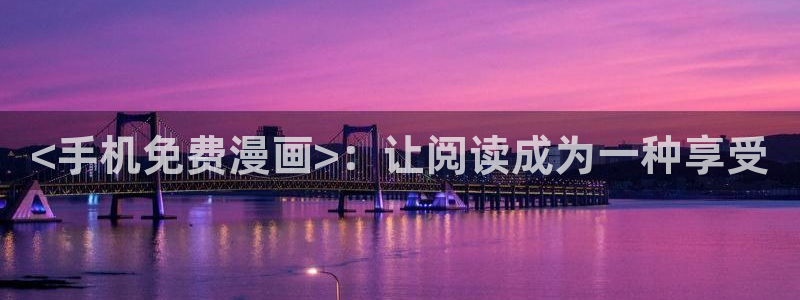 漫画免费韩漫网：<手机免费漫画>：让阅读成为一种享受