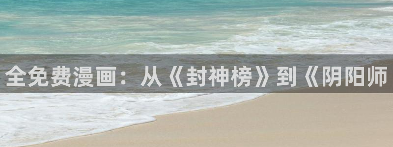 恐怖之夜韩漫免费观看在线阅读：全免费漫画：从《封神榜》到《阴阳师