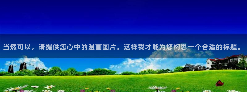 韩漫真人漫画全集免费入口：当然可以，请提供您心中的漫画图片。这样我才能为您构思一个合适的标题。
