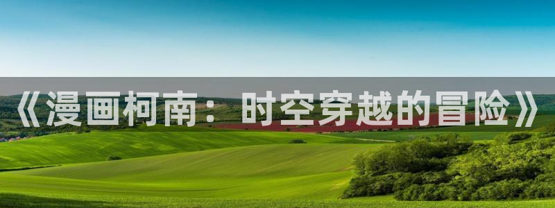 漫画韩漫羞羞：《漫画柯南：时空穿越的冒险》