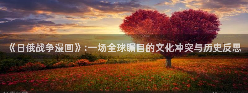 韩漫h入口：《日俄战争漫画》:一场全球瞩目的文化冲突与历史反思