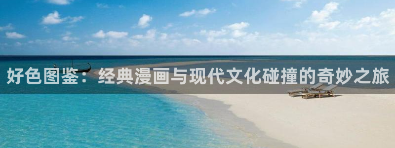 韩漫免费漫画页面在线看漫画下：好色图鉴：经典漫画与现代文化碰撞的奇妙之旅